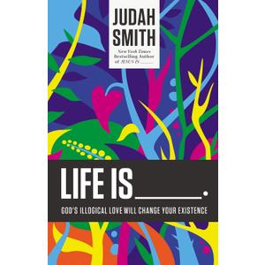 Life Is _____.: God's Illogical Love Will Change Your Existence
