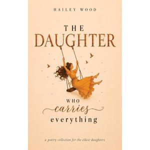 The Daughter Who Carries Everything: a poetry collection for the Eldest Daughters- by Hailey Wood (Author) 