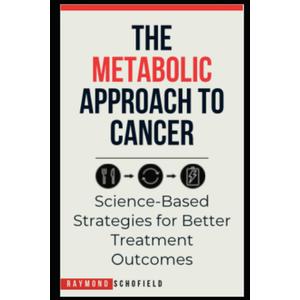 The Metabolic Approach to Cancer: Science-Based Strategies for Better Treatment Outcomes