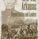 Civil War Arkansas: Beyond Battles and Leaders (The Civil War in the West)