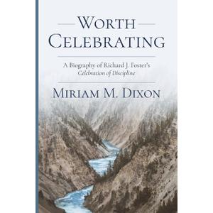 Worth Celebrating: A Biography of Richard J. Foster's Celebration of Discipline