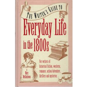 The Writer's Guide to Everyday Life in the 1800s (Writer's Guides to Everyday Life)