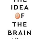 The Idea of the Brain: A History: SHORTLISTED FOR THE BAILLIE GIFFORD PRIZE 2020