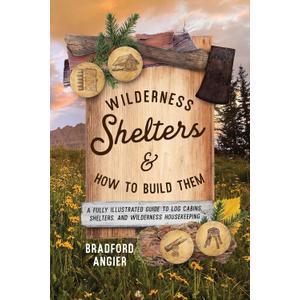 Wilderness Shelters and How to Build Them: A Fully Illustrated Guide to Log Cabins, Shelters, and Wilderness Housekeeping