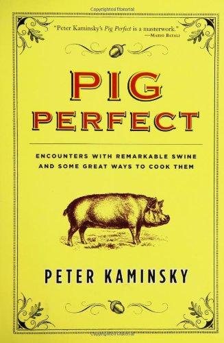 Pig Perfect: Encounters with Remarkable Swine and Some Great Ways to Cook Them