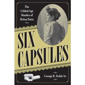 Six Capsules: The Gilded Age Murder of Helen Potts (True Crime History)