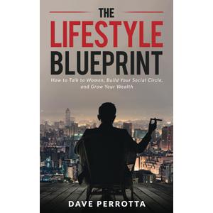 The Lifestyle Blueprint: How to Talk to Women, Build Your Social Circle, and Grow Your Wealth