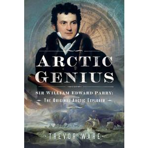Arctic Genius: Sir William Edward Parry: The Original Arctic Explorer