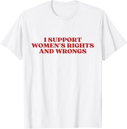 I Support Women's Rights And Wrongs Y2k Aesthetic T-Shirt S XL