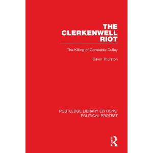 The Clerkenwell Riot: The Killing of Constable Culley (Routledge Library Editions: Political Protest)
