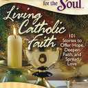 Chicken Soup for the Soul: Living Catholic Faith: 101 Stories to Offer Hope, Deepen Faith, and Spread Love Paperback