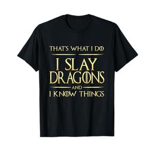I Slay Dragons And I Know Things Dragonslayer T-Shirt, XXL