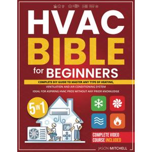 HVAC Bible for Beginners: Complete Diy Guide + VIDEO COURSE to Master Any Type of Heating, Ventilation and Air Conditioning System. Ideal for Aspiring HVAC Pros Without Any Prior Knowledge