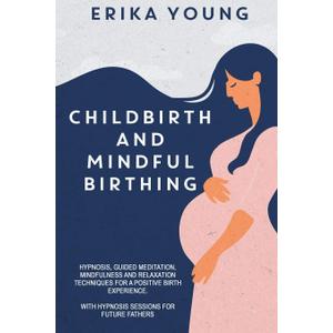 Childbirth and Mindful Birthing: Hypnosis, Guided Meditation, Mindfulness, and Relaxation Techniques for a Positive Birth Experience. with Hypnosis Sessions for Future Fathers (Paperback)