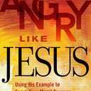 Angry Like Jesus: Using His Example to Spark Your Moral Courage