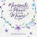 Moments of Peace for Moms: 365 Daily Devotions from Our Daily Bread (A Daily Bible Devotional for the Entire Year)