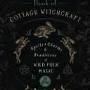 The Cunning Folk's Book of Cottage Witchcraft: Spells, Charms & Traditions of Wild Folk Magic