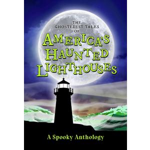 The Ghostliest Tales of America's Haunted Lighthouses: A Spooky Anthology (Spooky America)