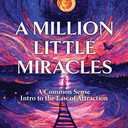 A Million Little Miracles: A Common Sense Intro to the Law of Attraction