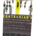 A Contrarian's Guide to Knowing God: Spirituality for the Rest of Us