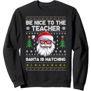 Be Nice To The Teacher Santa Is Watching Xmas Ugly Christmas Sweatshirt 100