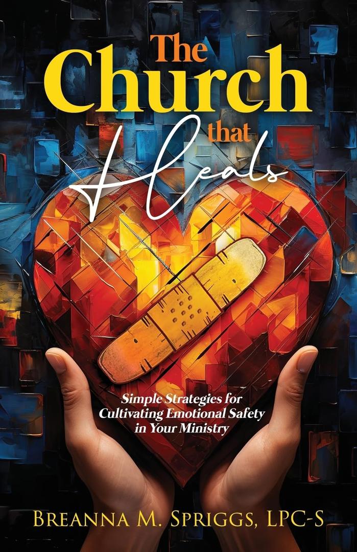 The Church That Heals: Simple Strategies for Cultivating Emotional Safety in Your Ministry by Breanna M Spriggs (Author)