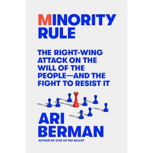 Minority Rule: The Right-Wing Attack on the Will of the Peopleand the Fight to Resist It
