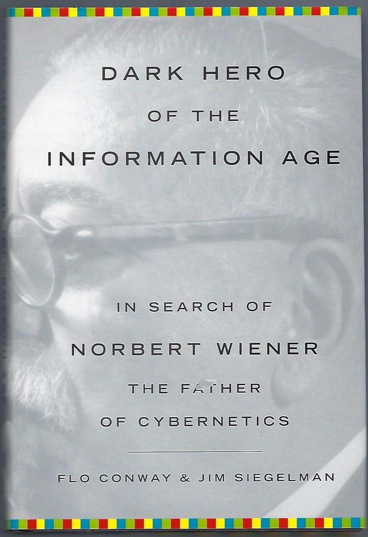 Dark Hero of the Information Age: In Search Of Norbert Wiener--Father of Cybernetics