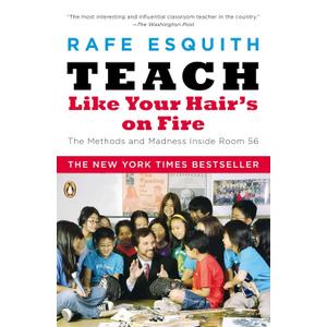 Teach Like Your Hair's on Fire: The Methods and Madness Inside Room 56, by Rafe Esquith (Author)