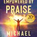 Empowered by Praise: Experience God's Presence and Power When You Give Him Glory