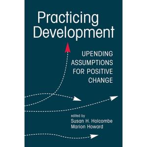 Practicing Development: Upending Assumptions for Positive Change