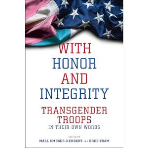 With Honor and Integrity: Transgender Troops in Their Own Words (LGBTQ Politics, 1)