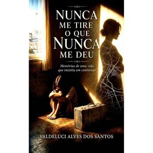 Nunca Me Tire o Que Nunca Me Deu: Memórias de uma vida que não soube parar de continuar "Never Take from Me What You Never Gave Me" (Portuguese Edition) Paperback