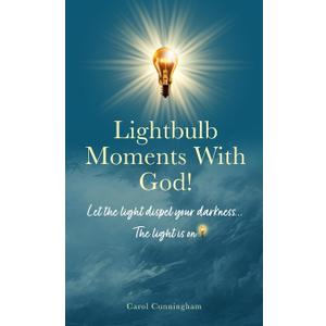 Lightbulb Moments With God!: Let The Light Dispel Your Darkness -- The Light is On!