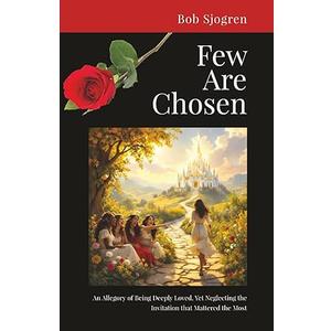 Few Are Chosen: An Allegory of Being Deeply Loved, Yet Neglecting the Invitation that Mattered the Most, Paperback