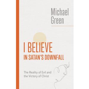 I Believe in Satan's Downfall: The Reality of Evil and the Victory of Christ (The Eerdmans Michael Green Collection 