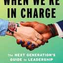 When We're in Charge: The Next Generations Guide to Leadership