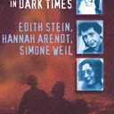 Three Women in Dark Times: Edith Stein, Hannah Arendt, Simone Weil