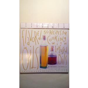 Flavored Oils: 50 Recipes for Cooking with Infused Oils