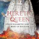 Heretic Queen: Queen Elizabeth I and the Wars of Religion