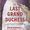 The Last Grand Duchess: A Novel of Olga Romanov, Imperial Russia, and Revolution