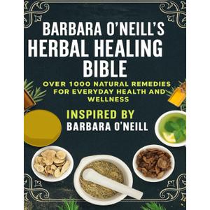 Barbara ONeills Herbal Healing Bible; Over 1,000 Natural Remedies for Everyday Health and Wellness