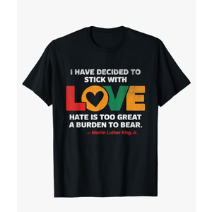I Have Decided to Stick with Love MLK Black History Month T-Shirt S