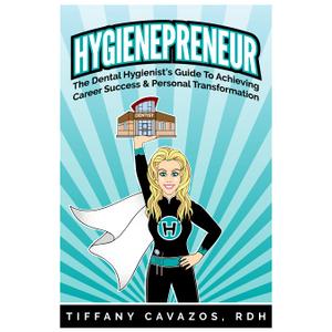 HYGIENEPRENEUR: The Dental Hygienist's Guide to Achieving Career Success & Personal Transformation