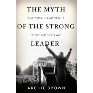 The Myth of the Strong Leader: Political Leadership in the Modern Age