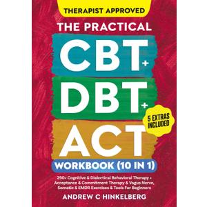 The Practical CBT + DBT + ACT Workbook (10 in 1): 250+ Cognitive & Dialectical Behavioral Therapy + Acceptance & Commitment Therapy + Vagus Nerve, Somatic Exercises and Tools for Beginners