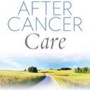 After Cancer Care: The Definitive Self-Care Guide to Getting and Staying Well for Patients after Cancer