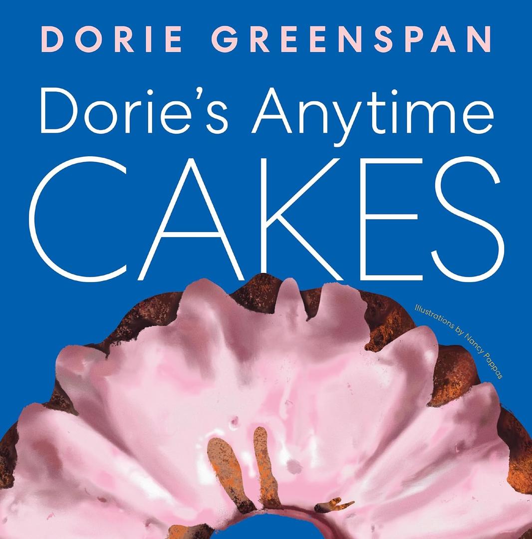 Dorie’s Anytime Cakes: A James Beard Award Winner's Collection of 100+ Simple Illustrated Recipes