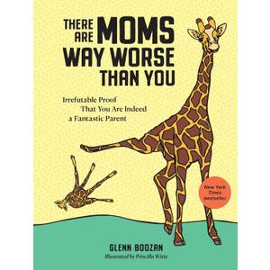 There Are Moms Way Worse Than You: Irrefutable Proof That You Are Indeed a Fantastic Parent, Hardcover
