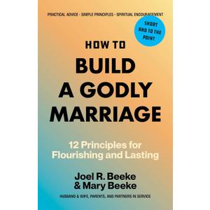 How to Build a Godly Marriage: 12 Principles for Flourishing and Lasting - A Practical Guide for Couples Who Want More